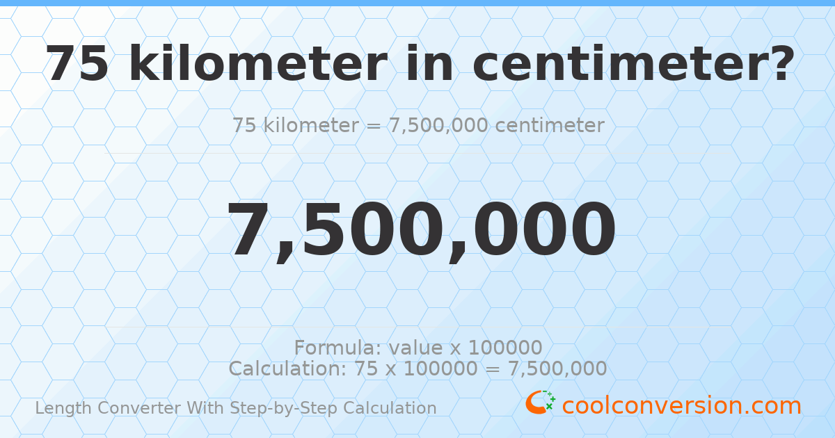 75 kilometers = 7500000 centimeters