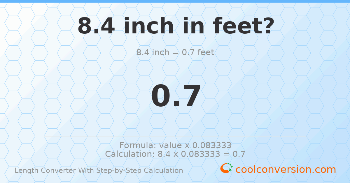 8.4 inches = 0.7 feet