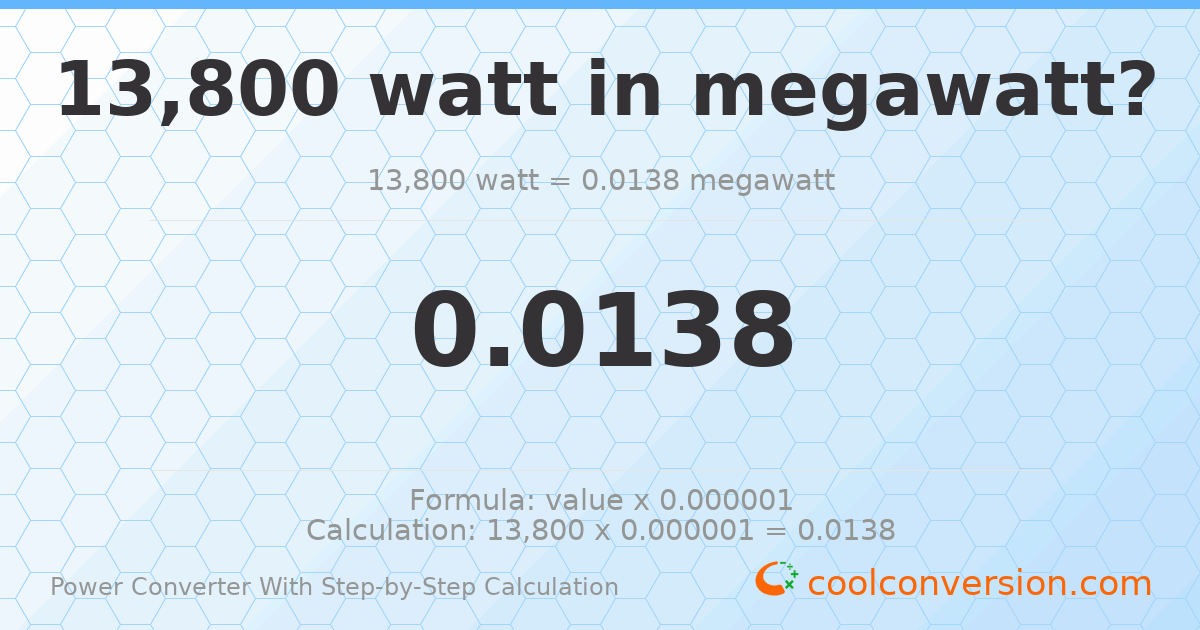 13800 watts = 0.0138 megawatts