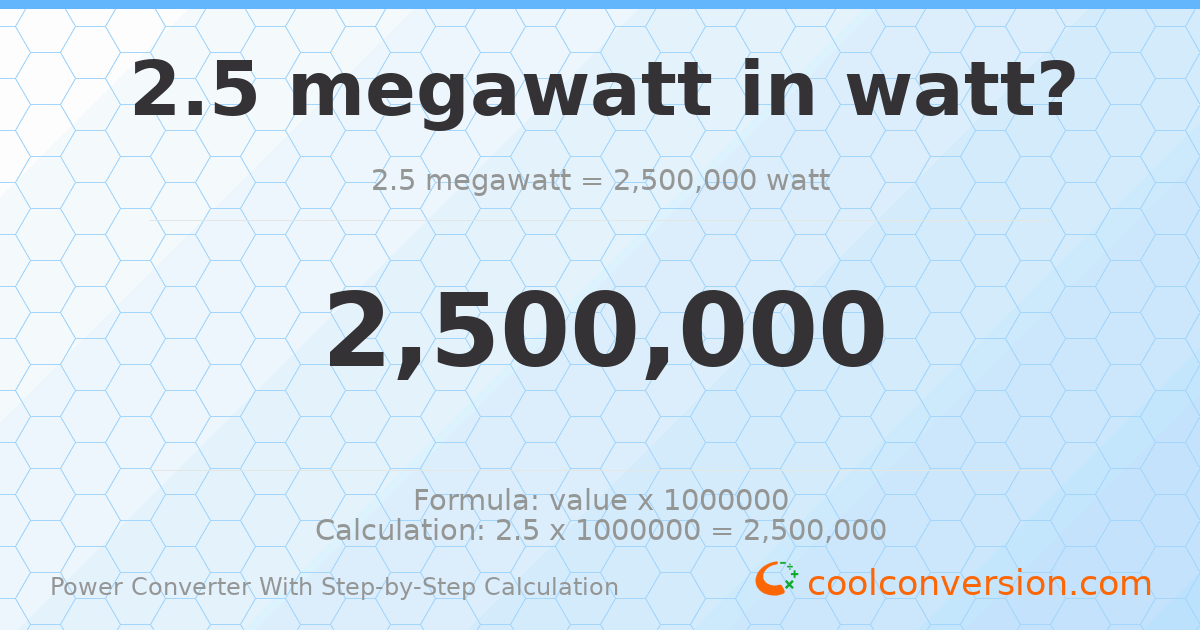 2.5 megawatts = 2500000 watts