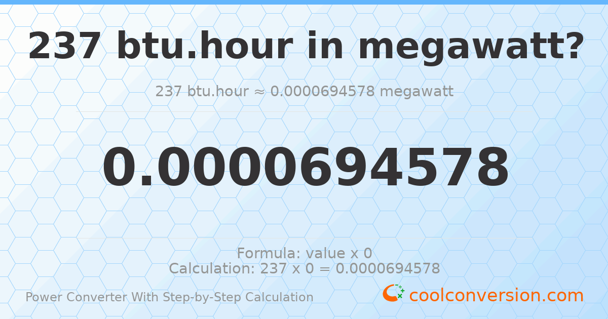 237 Btu/hour = 6.94578 × 10⁻⁵ megawatts