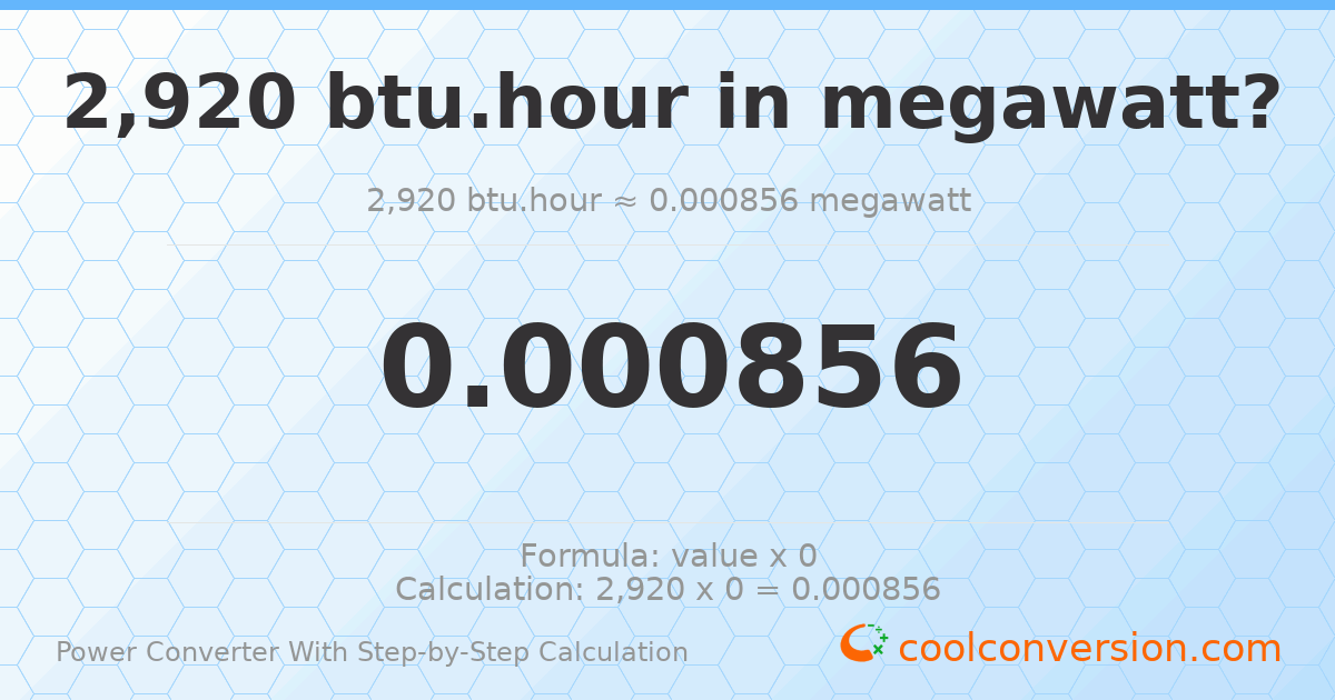 2920 Btu/hour = 0.000855768 megawatts
