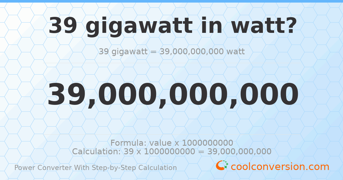 39 gigawatts = 3.9 × 10¹⁰ watts