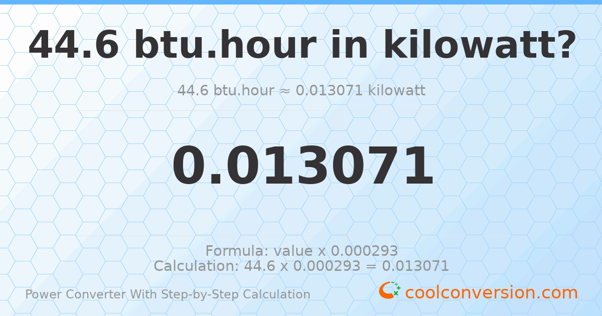 44.6 Btu/hour = 0.013071 kilowatts