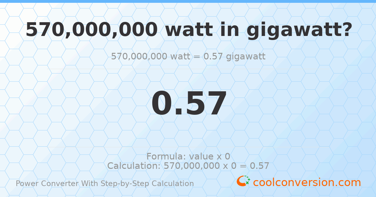 5.7 × 10⁸ watts = 0.57 gigawatts