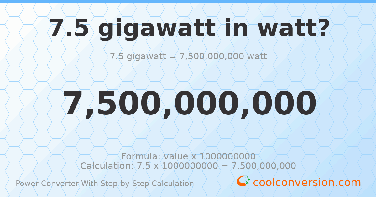 7.5 gigawatts = 7.5 × 10⁹ watts