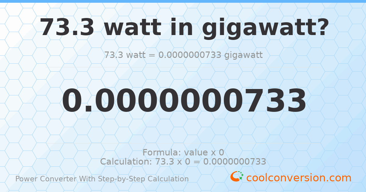 73.3 watts = 7.33 × 10⁻⁸ gigawatts