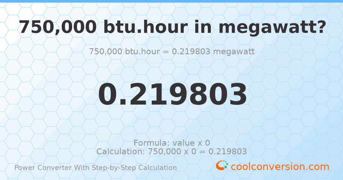 750000 Btu/hour = 0.219803 megawatts
