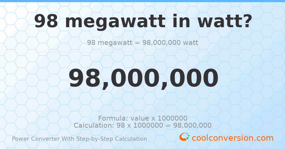 98 megawatts = 9.8 × 10⁷ watts