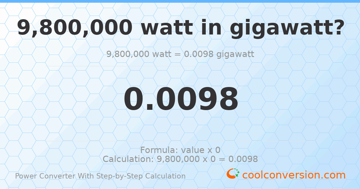 9800000 watts = 0.0098 gigawatts