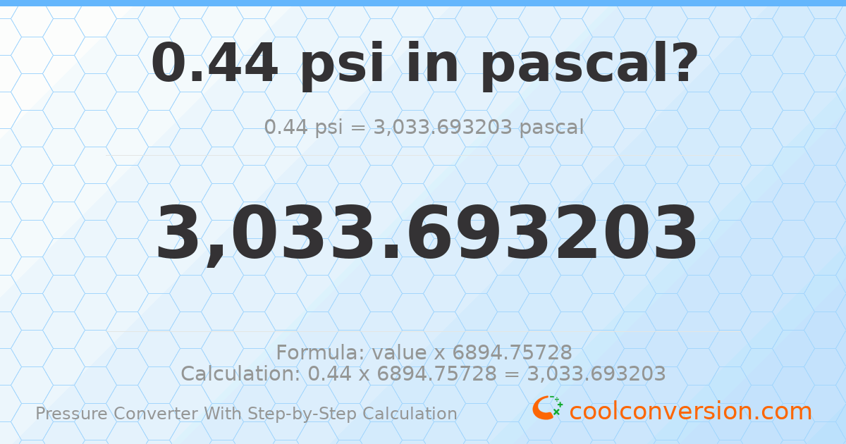 0.44 psi = 3033.69 pascals