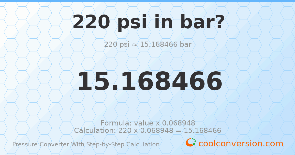 220 psi = 15.1685 bar