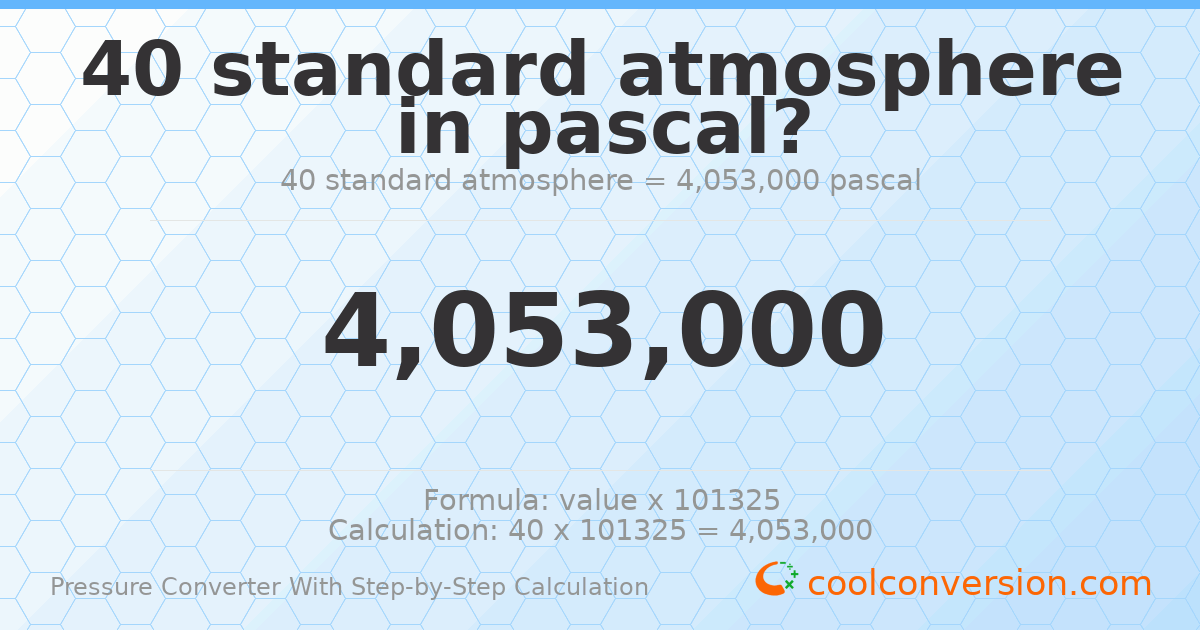 40 standard atmospheres = 4053000 pascals