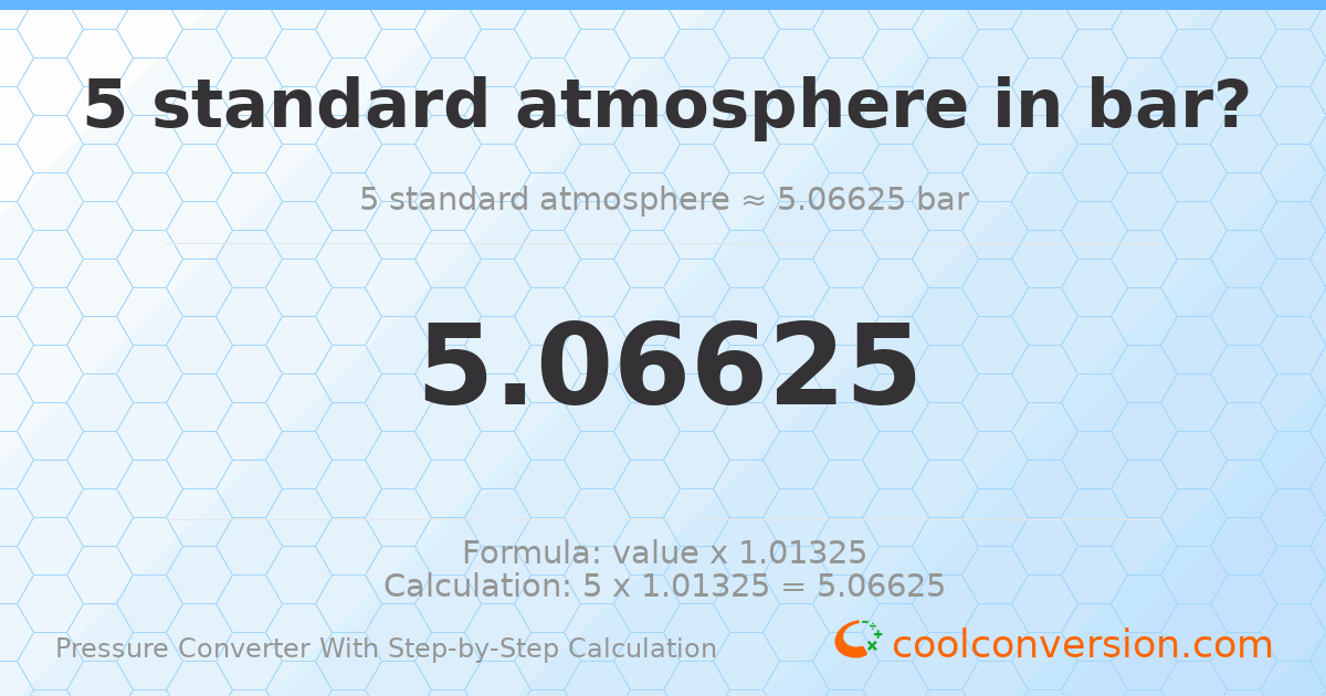5 standard atmospheres = 5.06625 bar