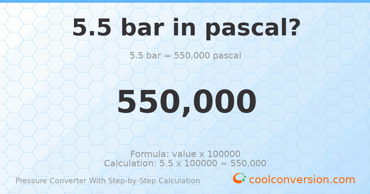 5.5 bar = 550000 pascals