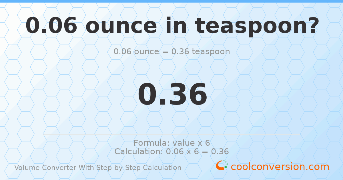 0.06 ounces = 0.36 Teaspoons