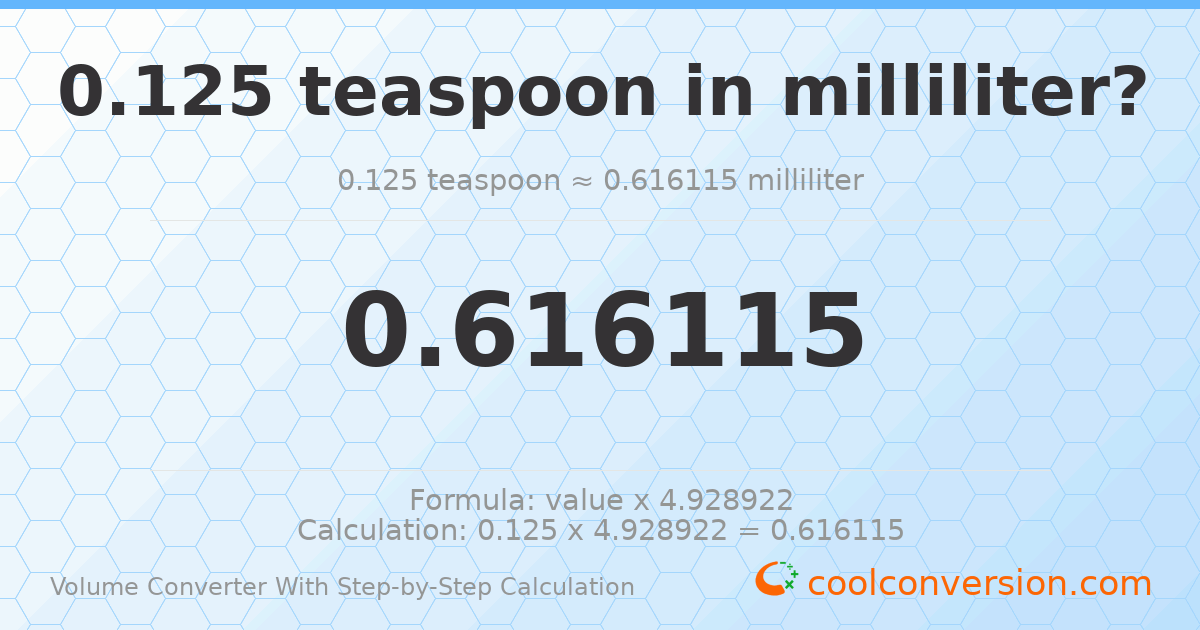 0.125 Teaspoons = 0.616115 milliliters
