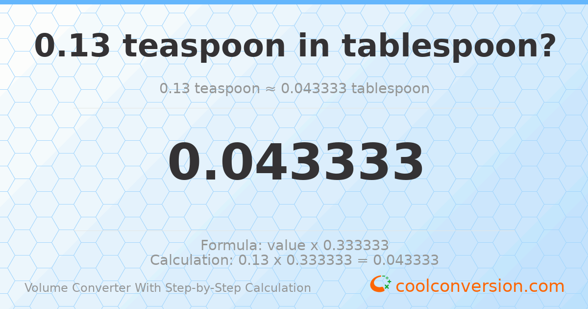 0.13 Teaspoons = 0.0433333 Tablespoons