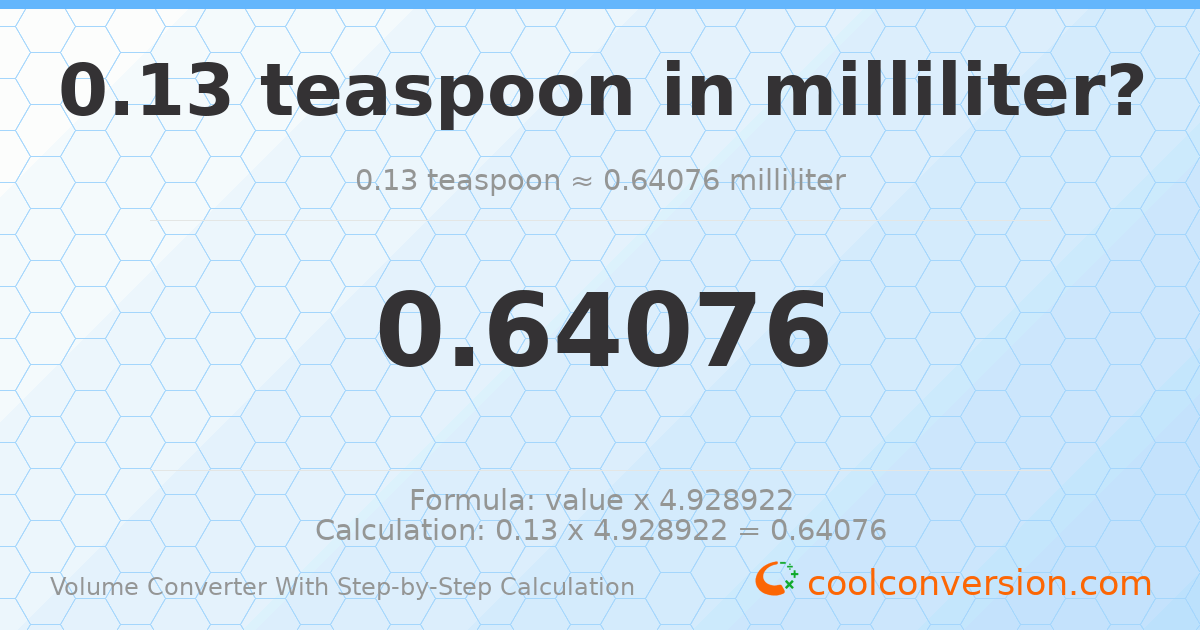 0.13 Teaspoons = 0.64076 milliliters