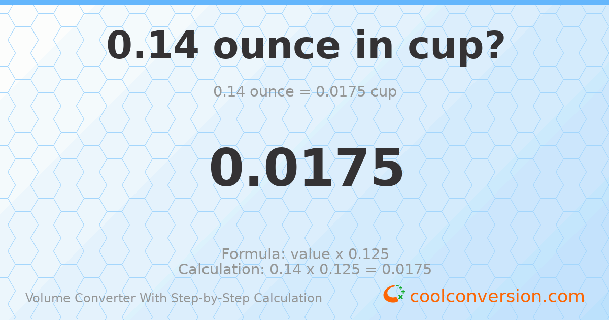0.14 ounces = 0.0175 cups