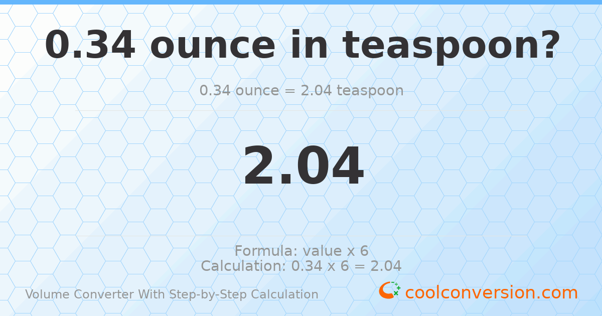 0.34 ounces = 2.04 Teaspoons