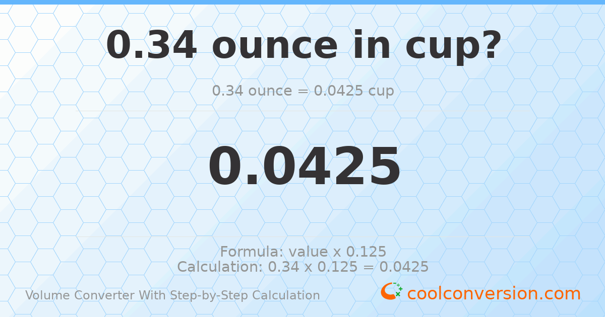 0.34 ounces = 0.0425 cups