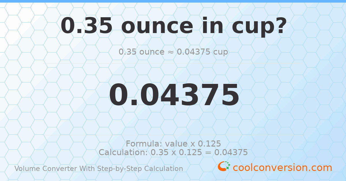 0.35 ounces = 0.04375 cups
