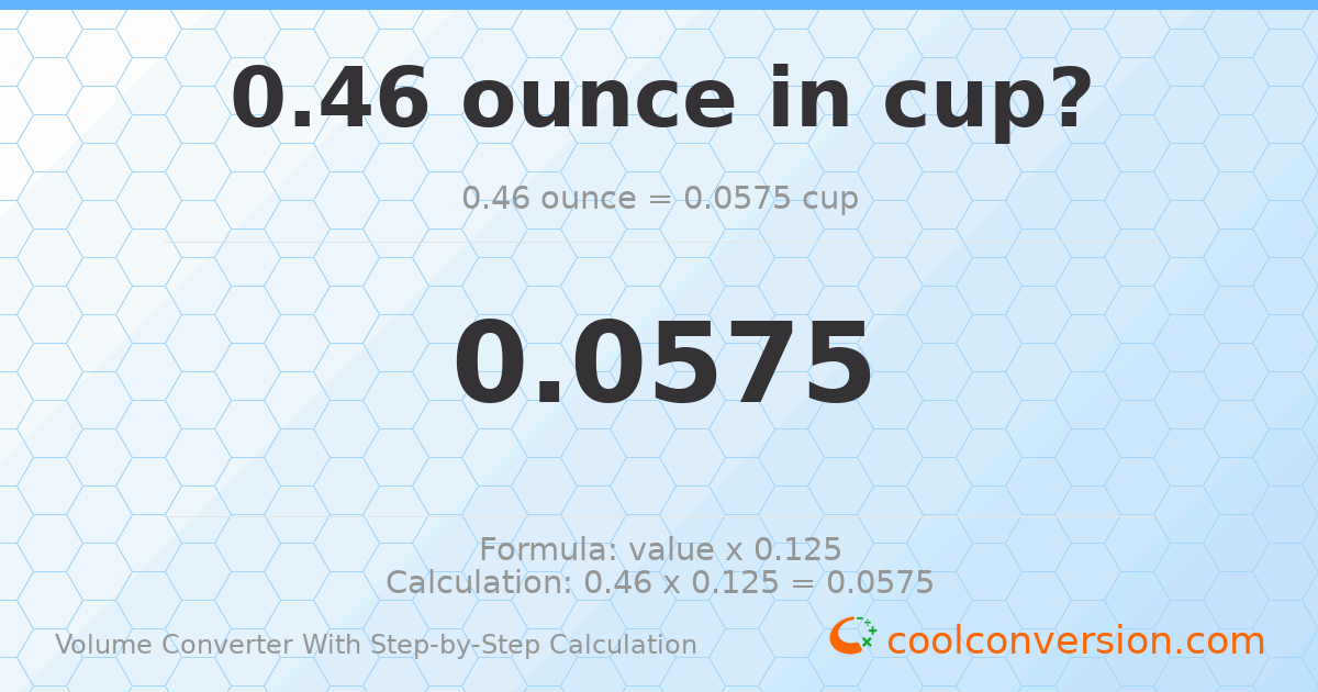 0.46 ounces = 0.0575 cups