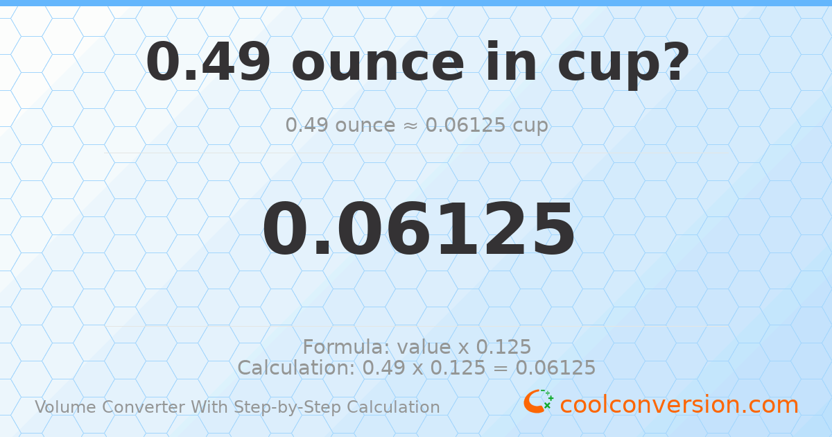 0.49 ounces = 0.06125 cups