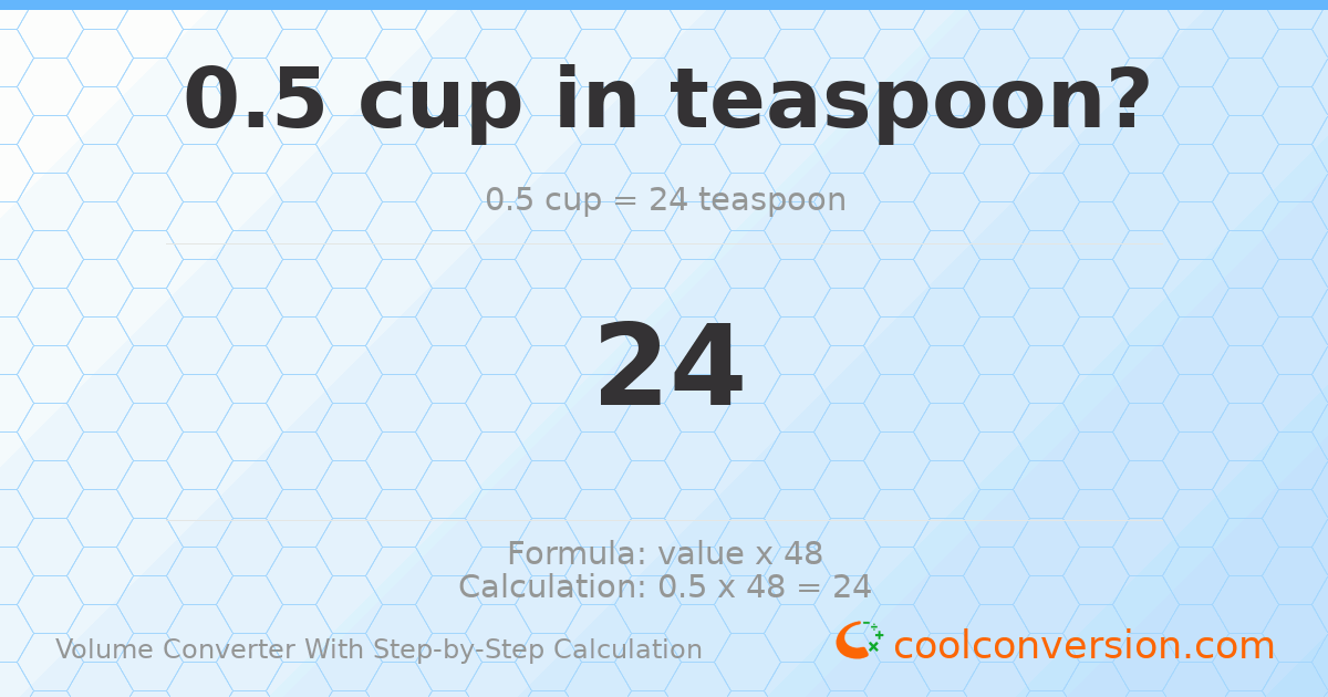 0.5 cups = 24 Teaspoons