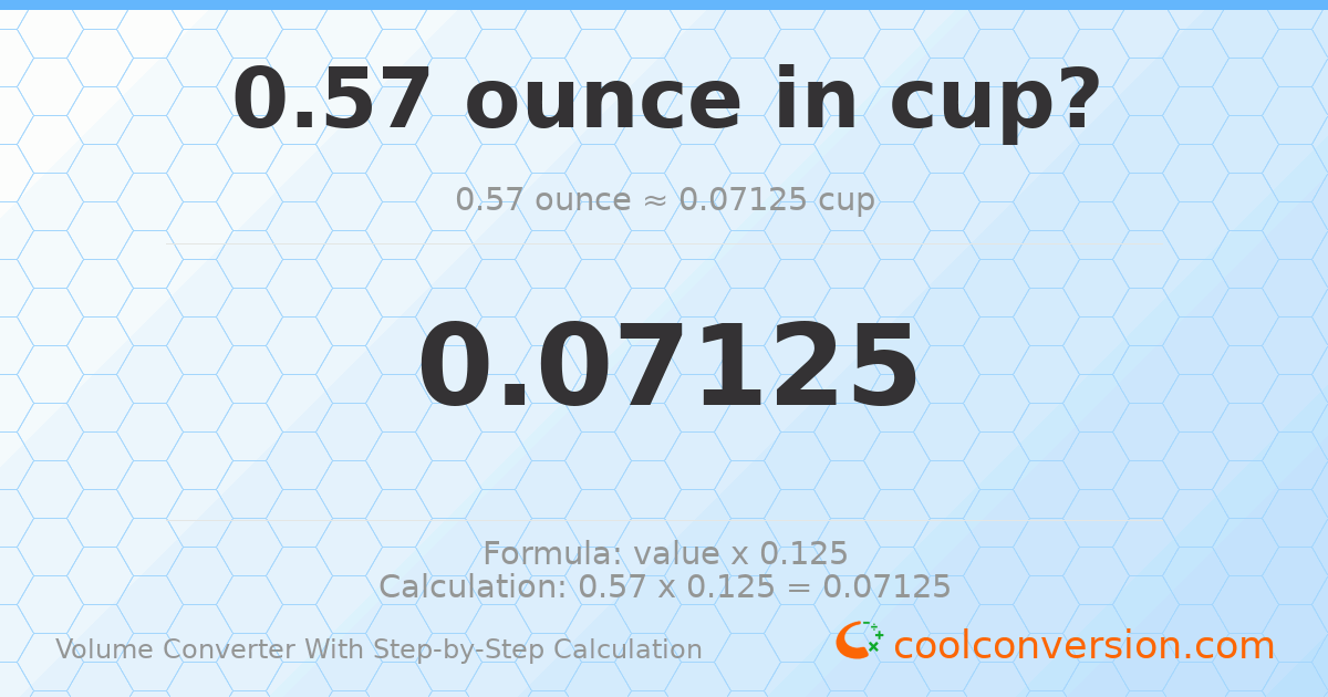 0.57 ounces = 0.07125 cups