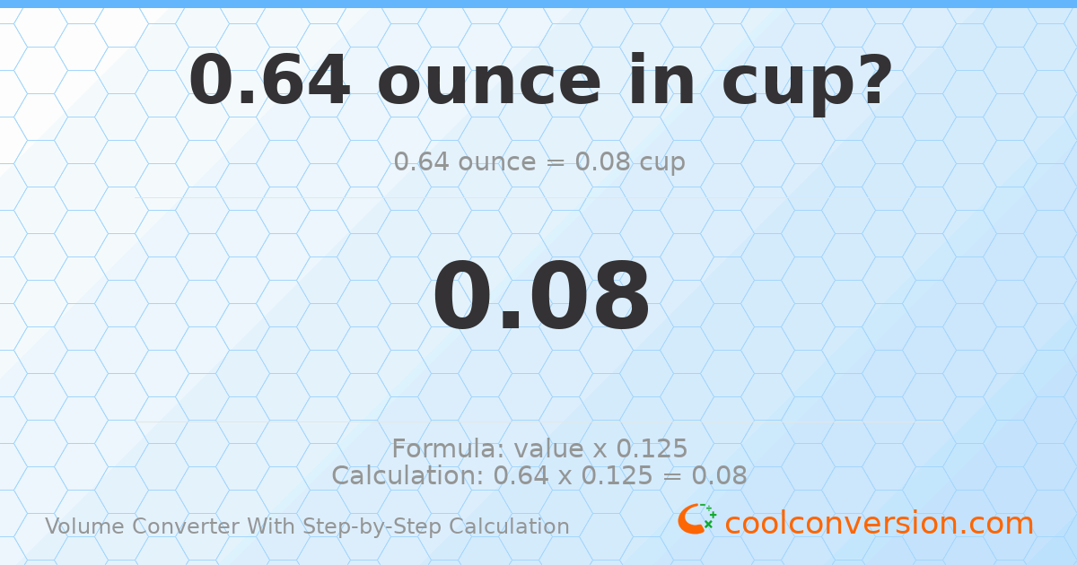 0.64 ounces = 0.08 cups