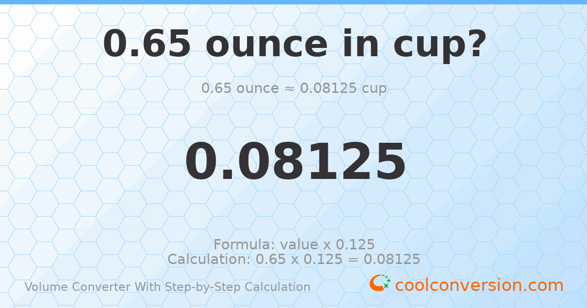 0.65 ounces = 0.08125 cups