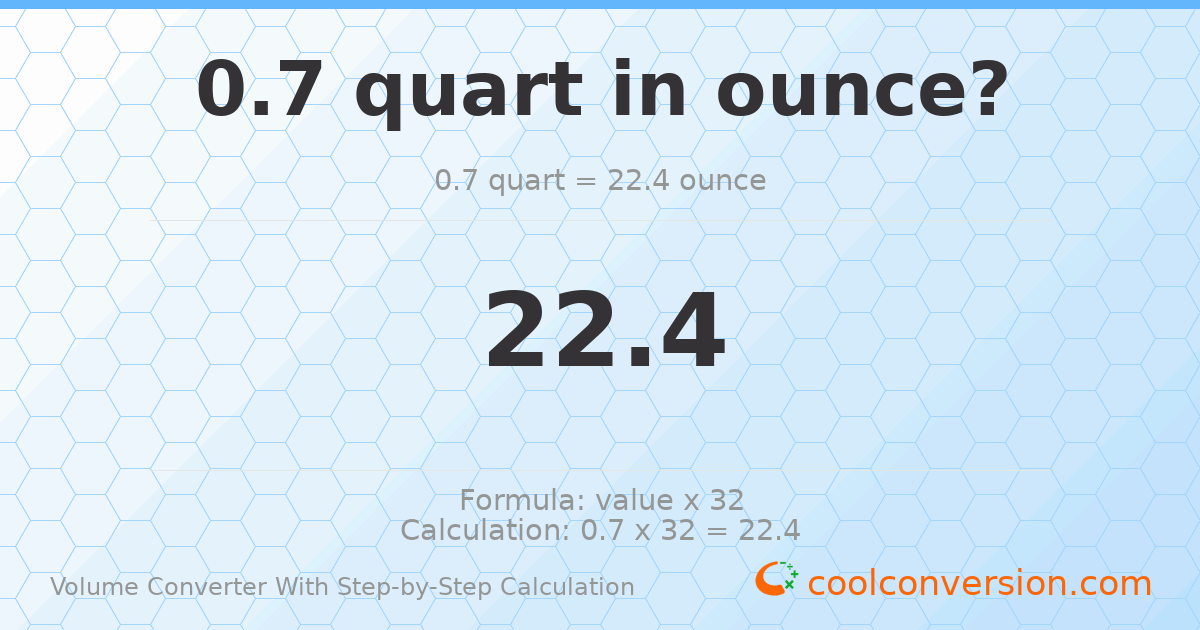 0.7 quarts = 22.4 ounces