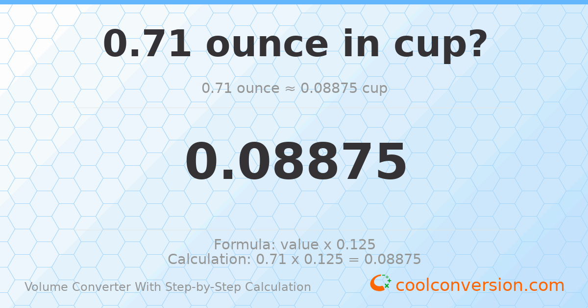 0.71 ounces = 0.08875 cups