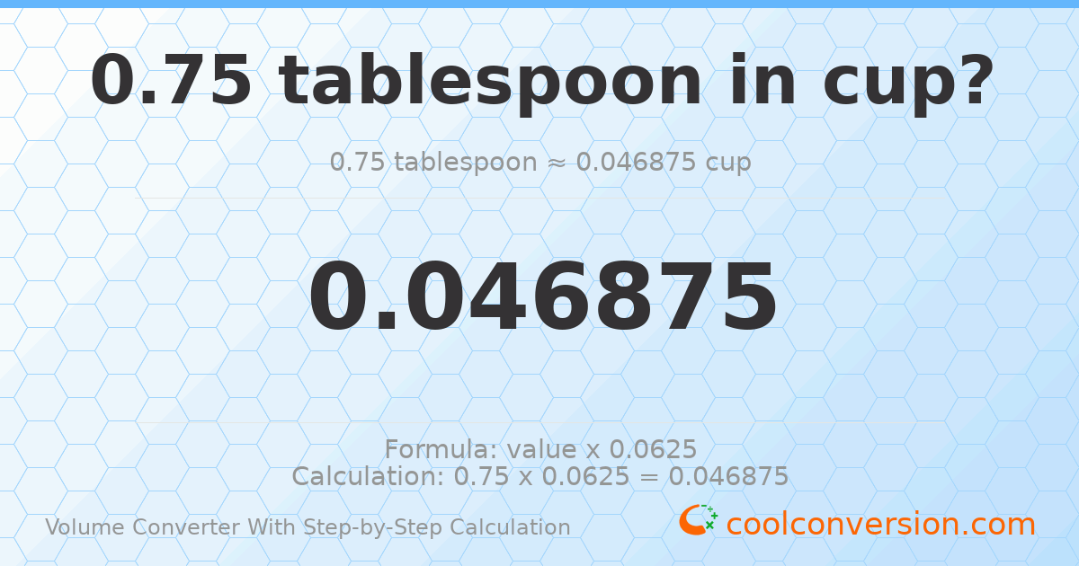 0.75 Tablespoons = 0.046875 cups