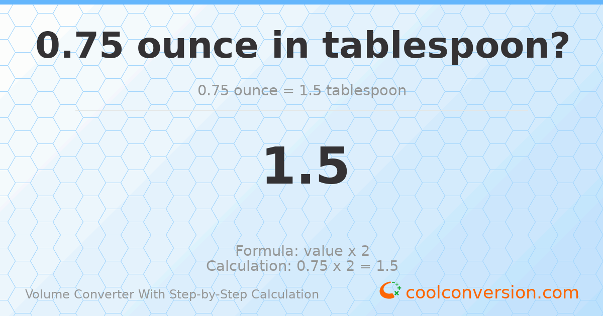 0.75 ounces = 1.5 Tablespoons