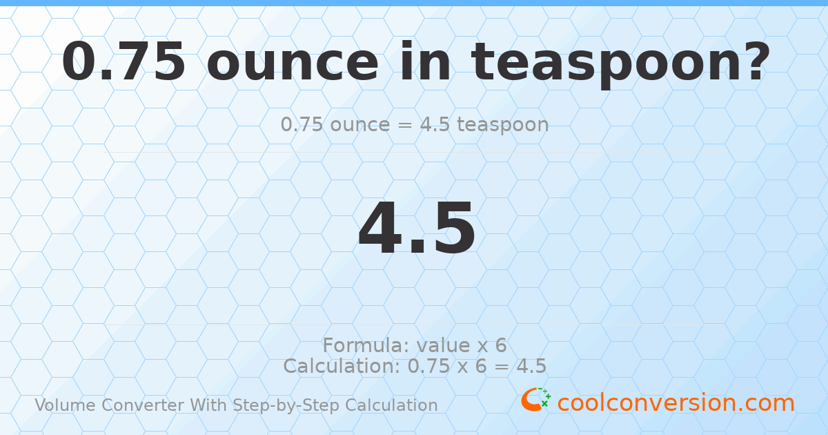 0.75 ounces = 4.5 Teaspoons