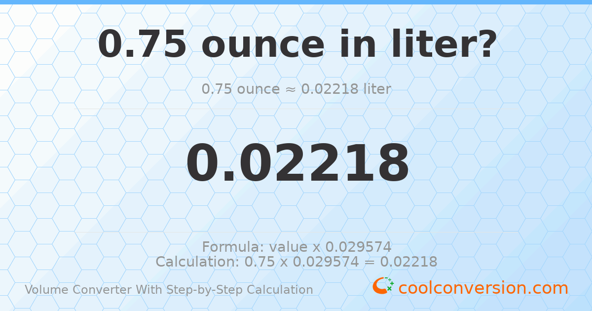 0.75 ounces = 0.0221801 liters