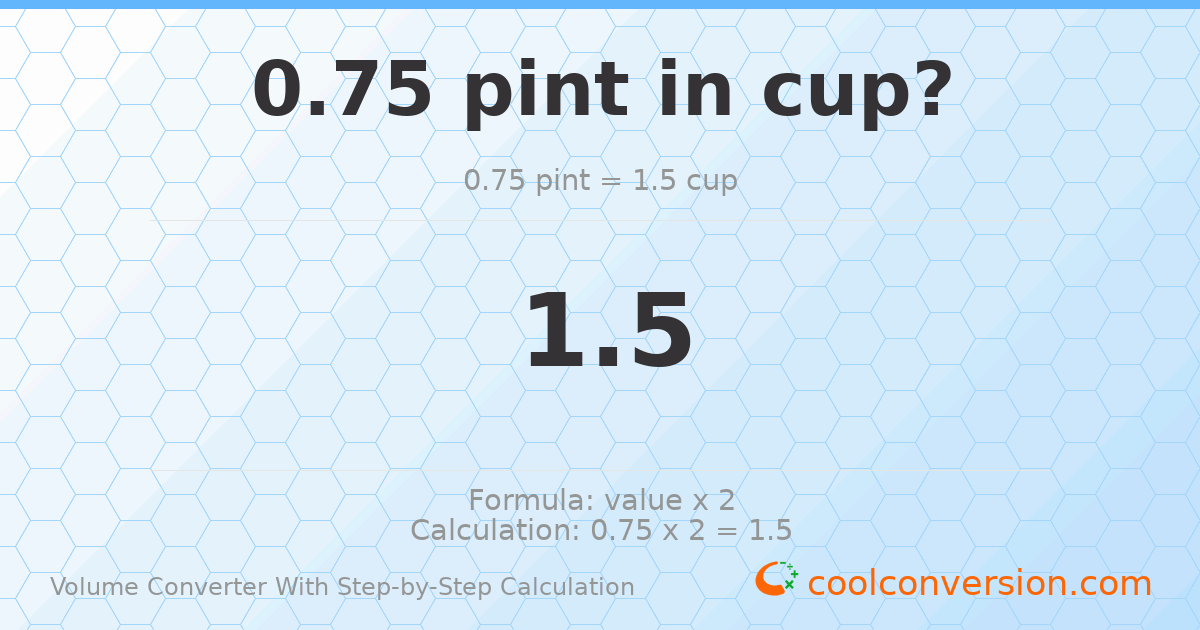 0.75 pints = 1.5 cups