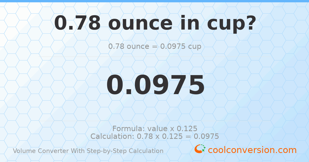 0.78 ounces = 0.0975 cups