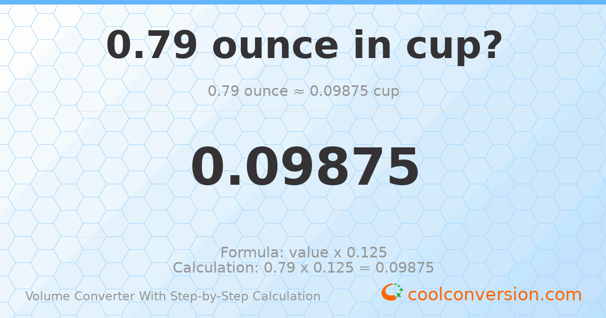 0.79 ounces = 0.09875 cups