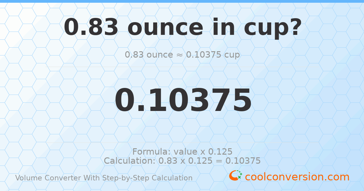 0.83 ounces = 0.10375 cups