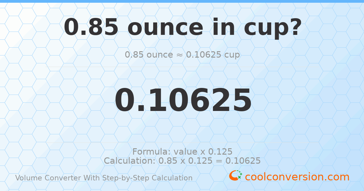 0.85 ounces = 0.10625 cups