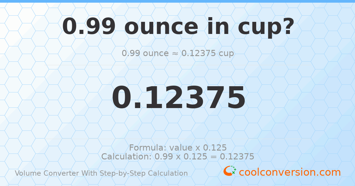 0.99 ounces = 0.12375 cups