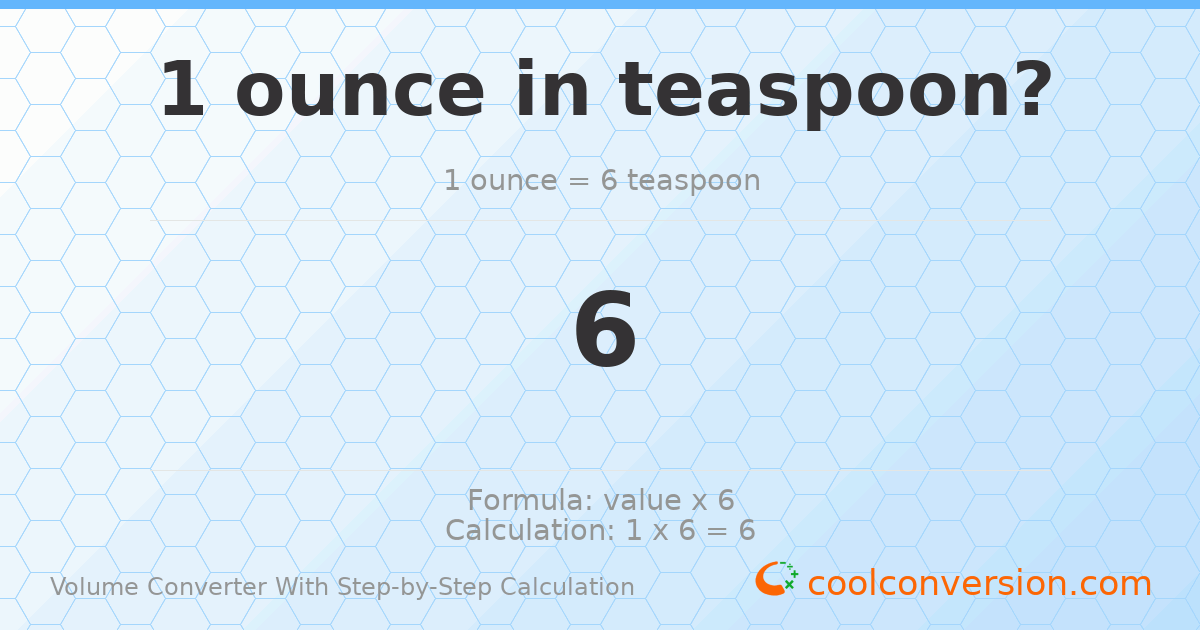 1 ounce = 6 Teaspoons