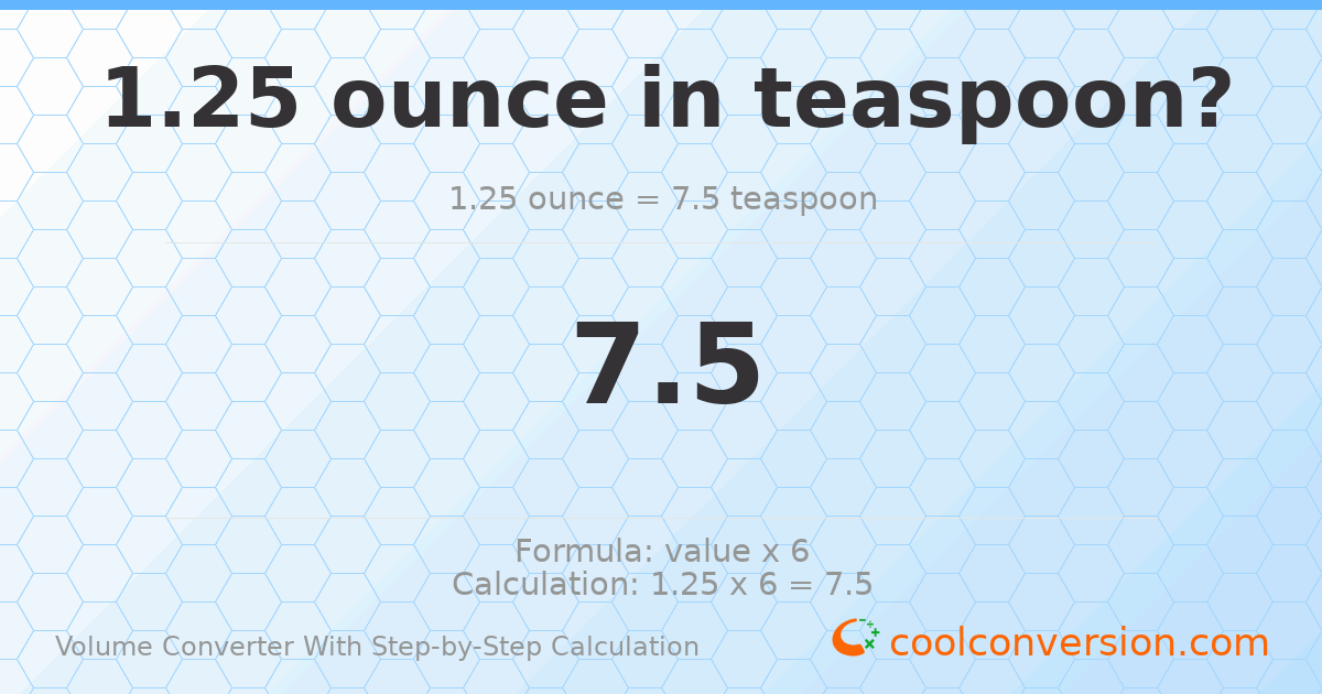 1.25 ounces = 7.5 Teaspoons