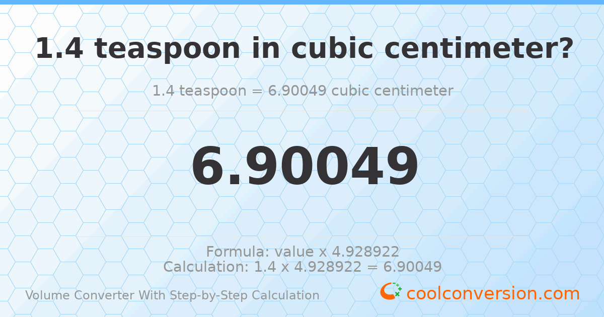 1.4 Teaspoons = 6.90049 cubic centimeters