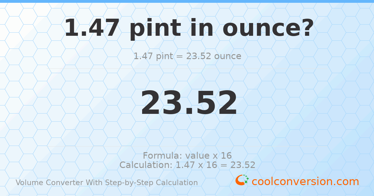 1.47 pints = 23.52 ounces
