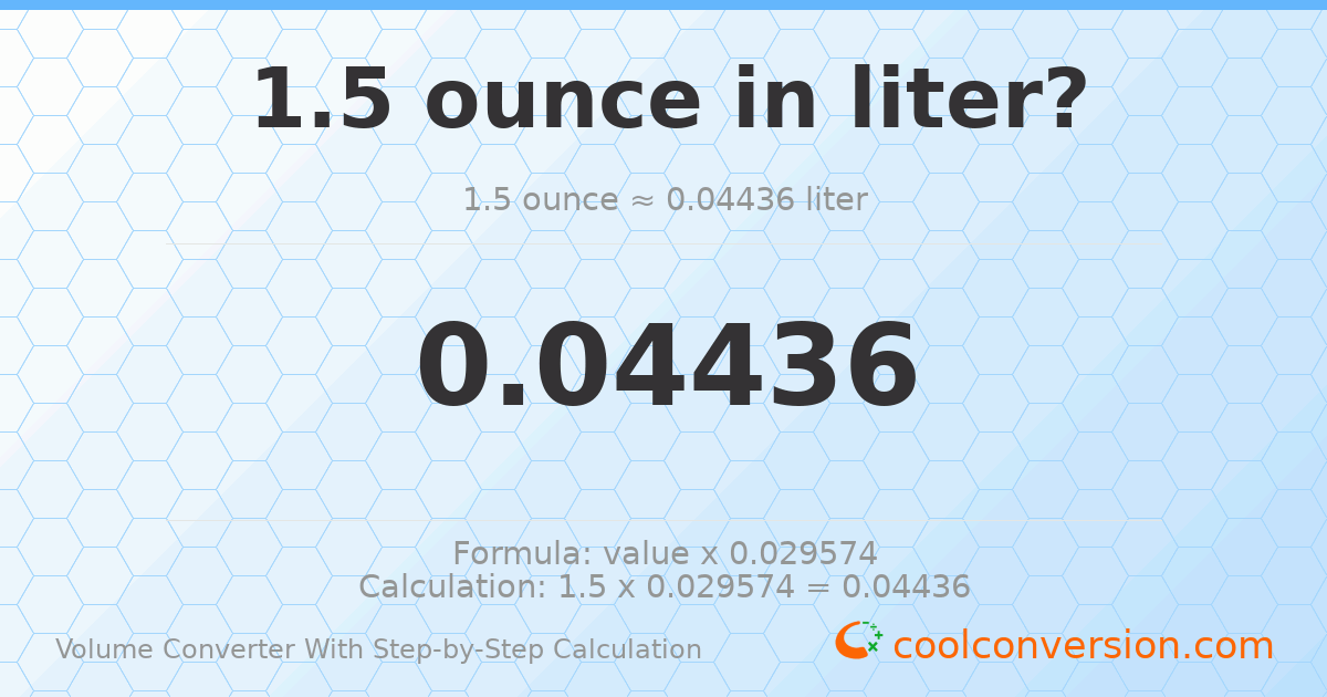 1.5 ounces = 0.0443603 liters